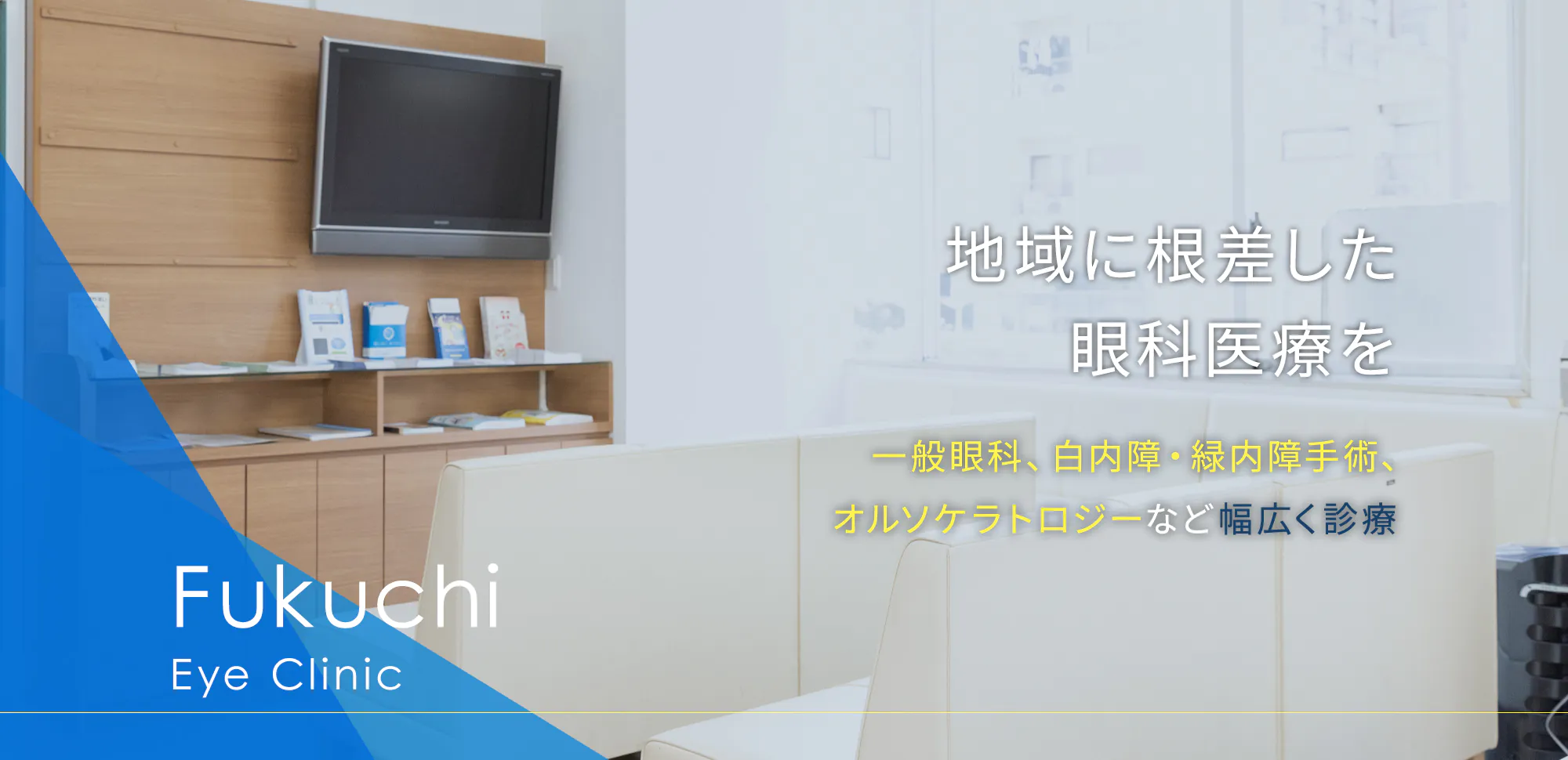 地域に根差した 眼科医療を 一般眼科、白内障・緑内障手術、 オルソケラトロジーなど幅広く診療 Fukuchi Eye Clinic